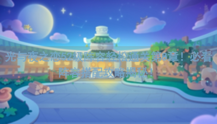 光与夜之恋52级阵容轻松通关第8章！必看阵容搭配攻略揭秘！
