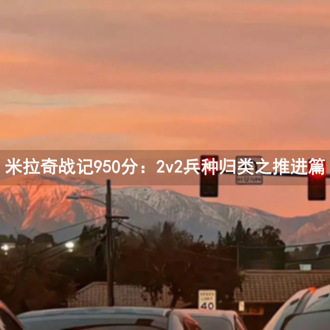 米拉奇战记950分：2v2兵种归类之推进篇