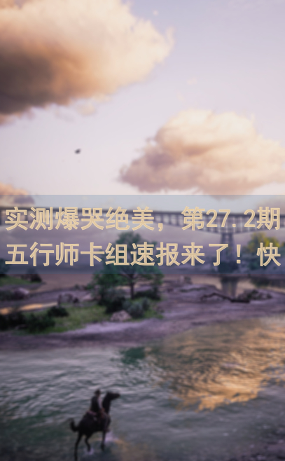 实测爆哭绝美，第27.2期五行师卡组速报来了！快来学这个攻略提升战力！