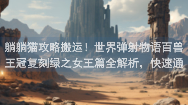 躺躺猫攻略搬运！世界弹射物语百兽王冠复刻绿之女王篇全解析，快速通关指南来啦！