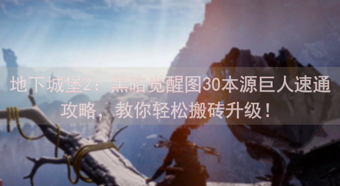 地下城堡2：黑暗觉醒图30本源巨人速通攻略，教你轻松搬砖升级！