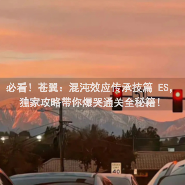 必看！苍翼：混沌效应传承技篇 ES，独家攻略带你爆哭通关全秘籍！