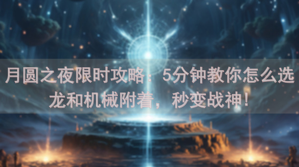 月圆之夜限时攻略：5分钟教你怎么选龙和机械附着，秒变战神!