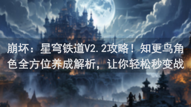 崩坏：星穹铁道V2.2攻略！知更鸟角色全方位养成解析，让你轻松秒变战神！